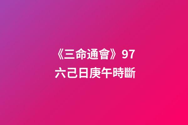《三命通會》9.7 六己日庚午時斷